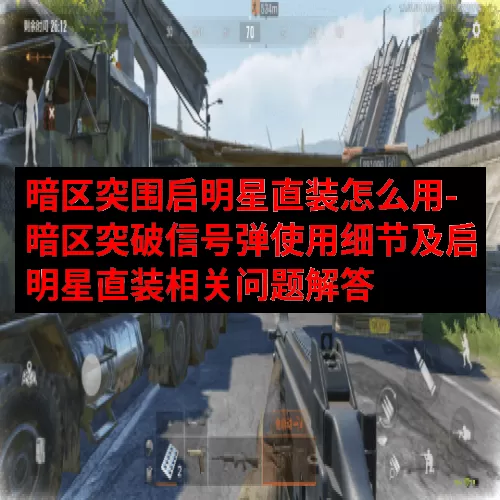 暗区突围启明星直装怎么用-暗区突破信号弹使用细节及启明星直装