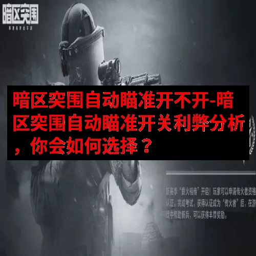 暗区突围自动瞄准开不开-暗区突围自动瞄准开关利弊分析，你会如