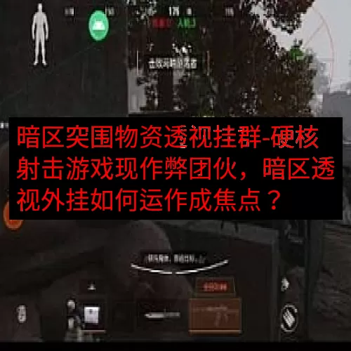 暗区突围物资透视挂群-硬核射击游戏现作弊团伙，暗区透视外挂如